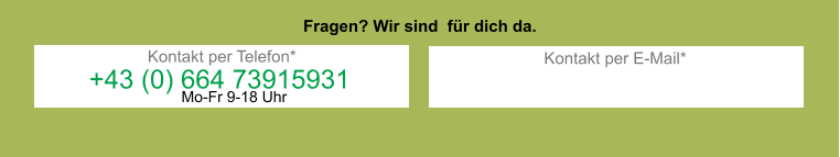 Fragen? Wir sind  für dich da. Kontakt per Telefon* +43 (0) 664 73915931 Kontakt per E-Mail* Mo-Fr 9-18 Uhr