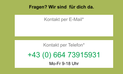 Fragen? Wir sind  für dich da. Kontakt per Telefon* +43 (0) 664 73915931 Kontakt per E-Mail* Mo-Fr 9-18 Uhr